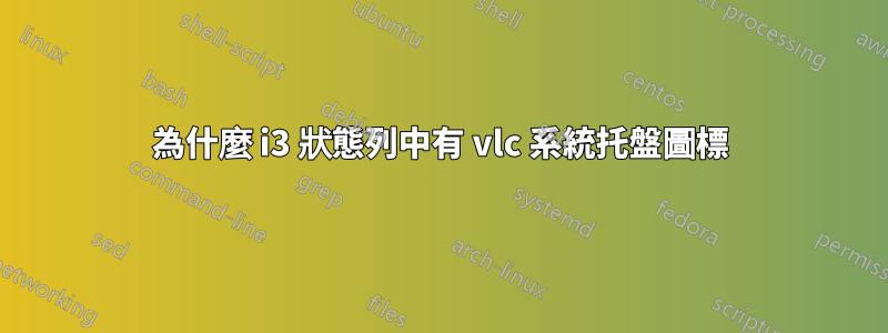 為什麼 i3 狀態列中有 vlc 系統托盤圖標