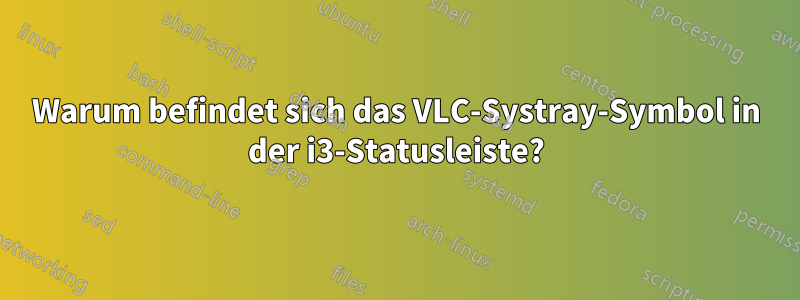 Warum befindet sich das VLC-Systray-Symbol in der i3-Statusleiste?