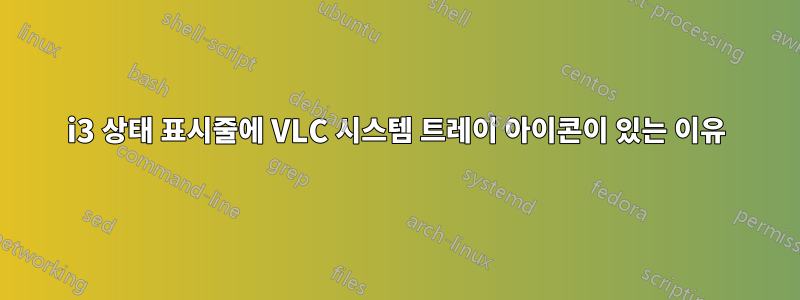 i3 상태 표시줄에 VLC 시스템 트레이 아이콘이 있는 이유