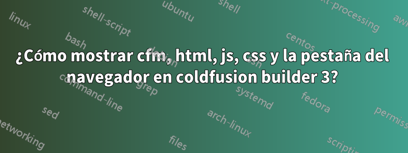 ¿Cómo mostrar cfm, html, js, css y la pestaña del navegador en coldfusion builder 3?