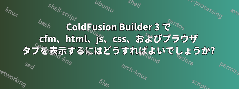 ColdFusion Builder 3 で cfm、html、js、css、およびブラウザ タブを表示するにはどうすればよいでしょうか?