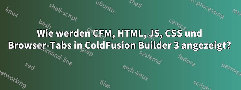 Wie werden CFM, HTML, JS, CSS und Browser-Tabs in ColdFusion Builder 3 angezeigt?