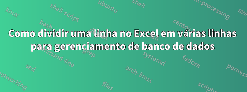 Como dividir uma linha no Excel em várias linhas para gerenciamento de banco de dados