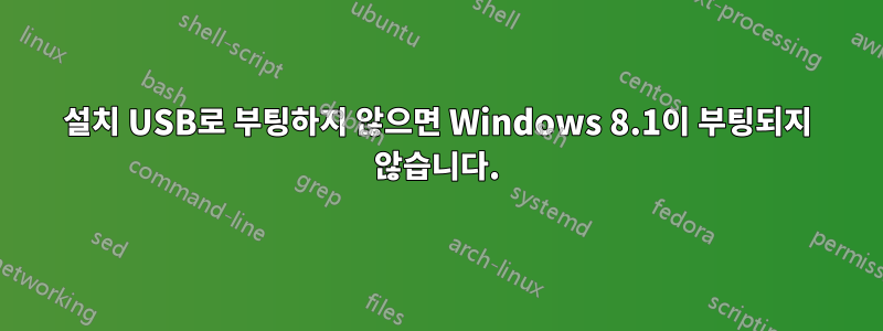 설치 USB로 부팅하지 않으면 Windows 8.1이 부팅되지 않습니다.