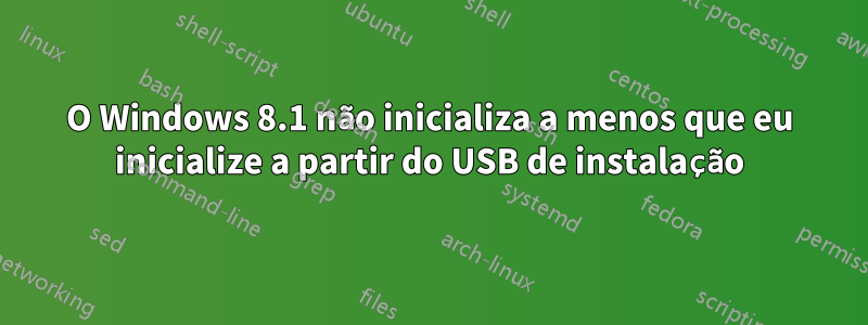 O Windows 8.1 não inicializa a menos que eu inicialize a partir do USB de instalação