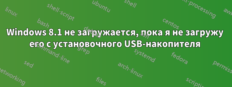 Windows 8.1 не загружается, пока я не загружу его с установочного USB-накопителя