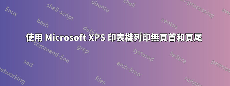 使用 Microsoft XPS 印表機列印無頁首和頁尾