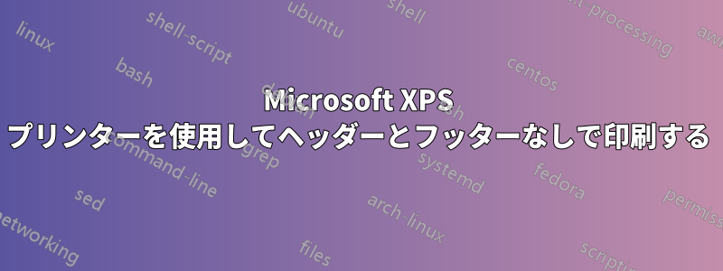 Microsoft XPS プリンターを使用してヘッダーとフッターなしで印刷する