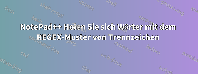 NotePad++ Holen Sie sich Wörter mit dem REGEX-Muster von Trennzeichen