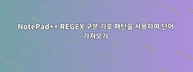 NotePad++ REGEX 구분 기호 패턴을 사용하여 단어 가져오기