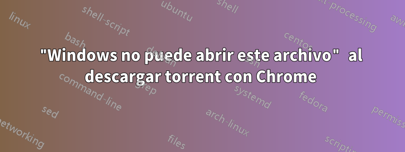 "Windows no puede abrir este archivo" al descargar torrent con Chrome