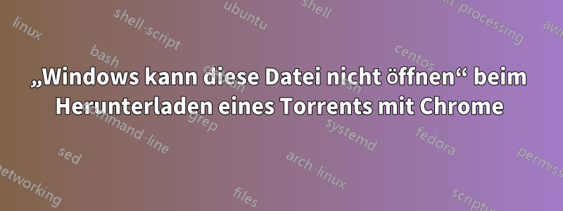 „Windows kann diese Datei nicht öffnen“ beim Herunterladen eines Torrents mit Chrome