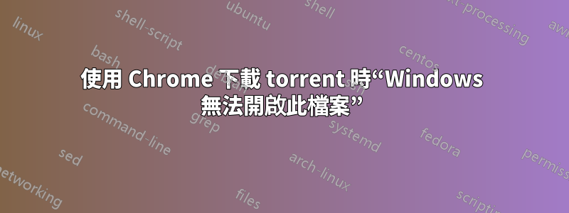 使用 Chrome 下載 torrent 時“Windows 無法開啟此檔案”