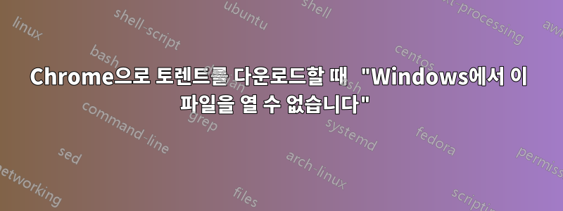 Chrome으로 토렌트를 다운로드할 때 "Windows에서 이 파일을 열 수 없습니다"