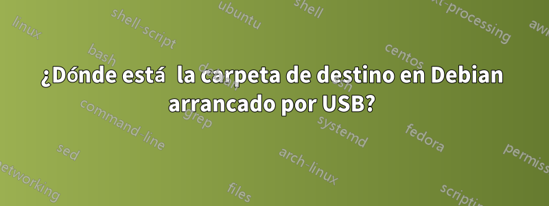 ¿Dónde está la carpeta de destino en Debian arrancado por USB?