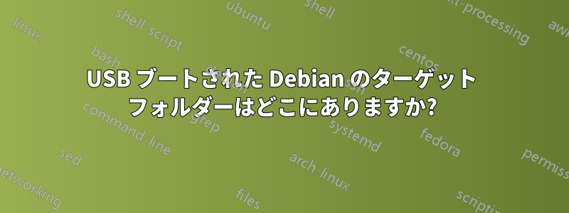 USB ブートされた Debian のターゲット フォルダーはどこにありますか?