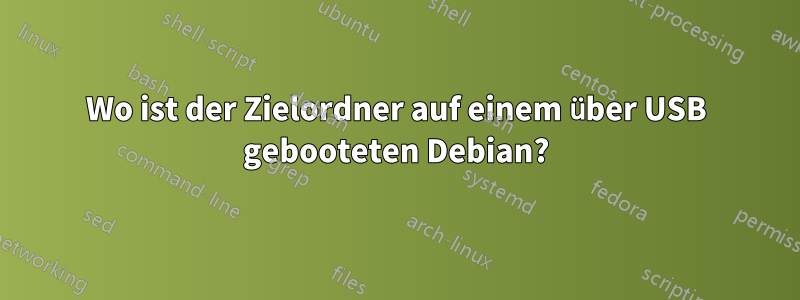 Wo ist der Zielordner auf einem über USB gebooteten Debian?