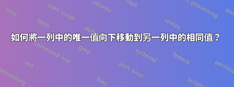 如何將一列中的唯一值向下移動到另一列中的相同值？