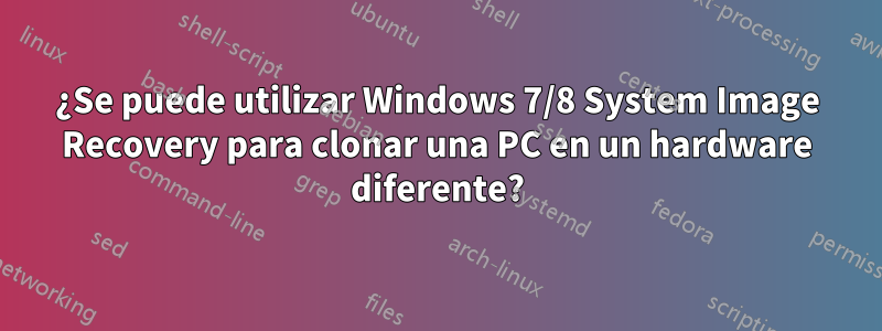 ¿Se puede utilizar Windows 7/8 System Image Recovery para clonar una PC en un hardware diferente?