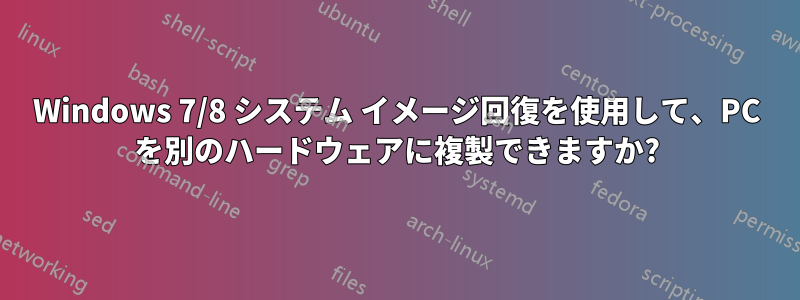 Windows 7/8 システム イメージ回復を使用して、PC を別のハードウェアに複製できますか?