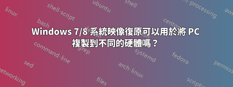 Windows 7/8 系統映像復原可以用於將 PC 複製到不同的硬體嗎？