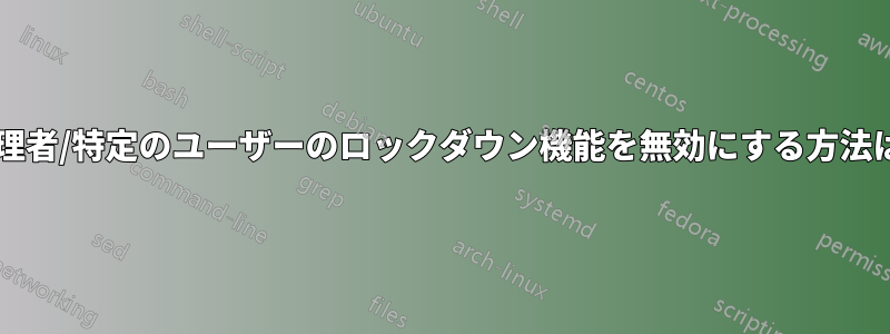 管理者/特定のユーザーのロックダウン機能を無効にする方法は?