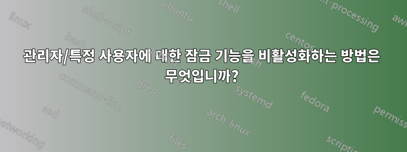 관리자/특정 사용자에 대한 잠금 기능을 비활성화하는 방법은 무엇입니까?