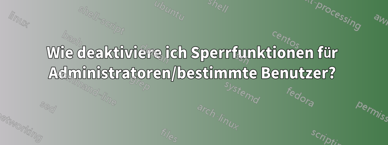 Wie deaktiviere ich Sperrfunktionen für Administratoren/bestimmte Benutzer?