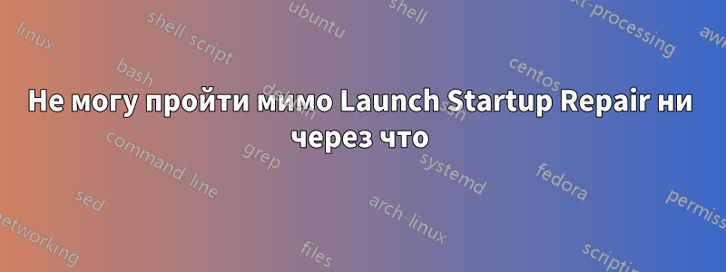 Не могу пройти мимо Launch Startup Repair ни через что