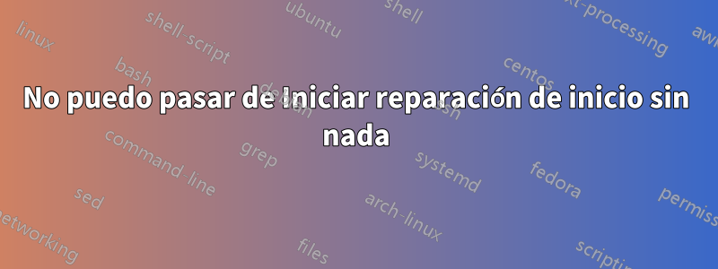 No puedo pasar de Iniciar reparación de inicio sin nada