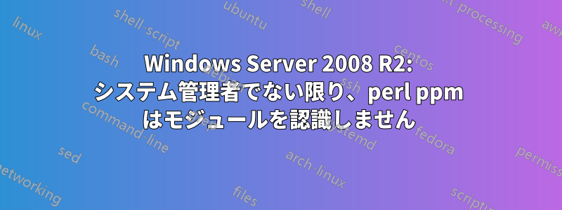 Windows Server 2008 R2: システム管理者でない限り、perl ppm はモジュールを認識しません