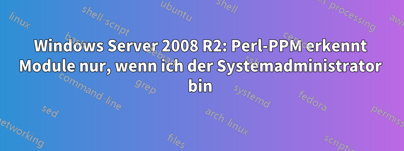 Windows Server 2008 R2: Perl-PPM erkennt Module nur, wenn ich der Systemadministrator bin