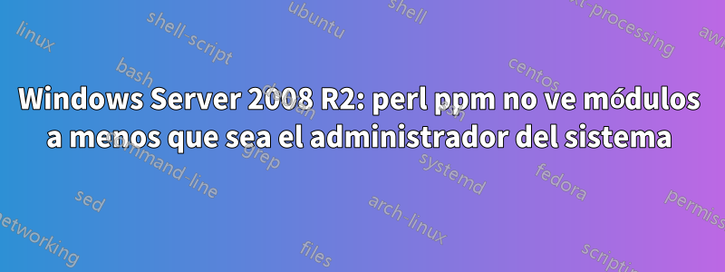 Windows Server 2008 R2: perl ppm no ve módulos a menos que sea el administrador del sistema