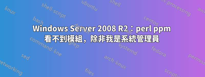 Windows Server 2008 R2：perl ppm 看不到模組，除非我是系統管理員