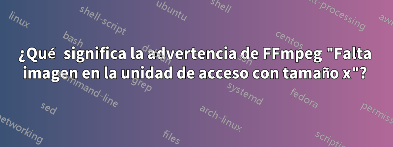 ¿Qué significa la advertencia de FFmpeg "Falta imagen en la unidad de acceso con tamaño x"?