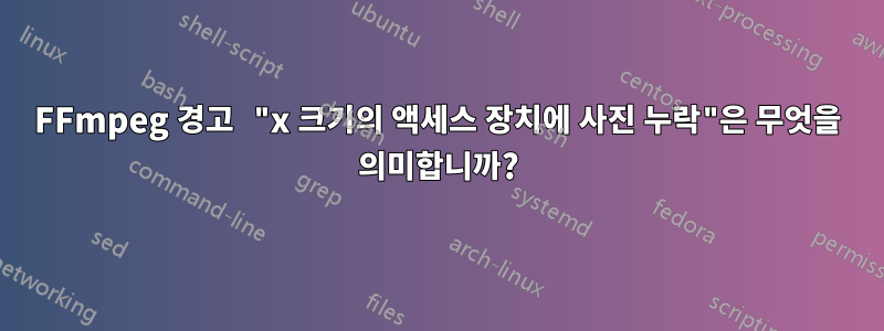 FFmpeg 경고 "x 크기의 액세스 장치에 사진 누락"은 무엇을 의미합니까?