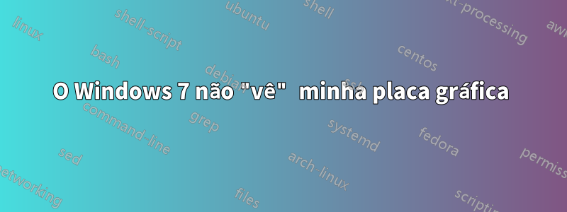 O Windows 7 não "vê" minha placa gráfica