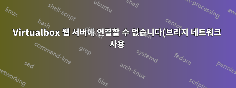 Virtualbox 웹 서버에 연결할 수 없습니다(브리지 네트워크 사용).