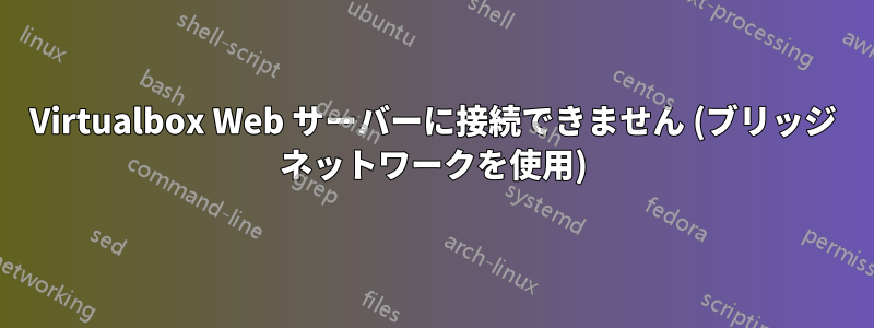 Virtualbox Web サーバーに接続できません (ブリッジ ネットワークを使用)