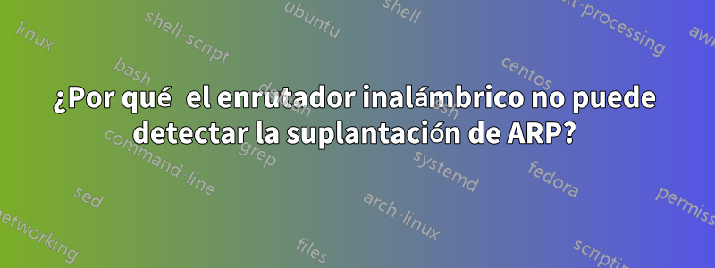 ¿Por qué el enrutador inalámbrico no puede detectar la suplantación de ARP?