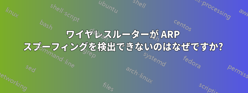 ワイヤレスルーターが ARP スプーフィングを検出できないのはなぜですか?