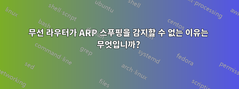 무선 라우터가 ARP 스푸핑을 감지할 수 없는 이유는 무엇입니까?