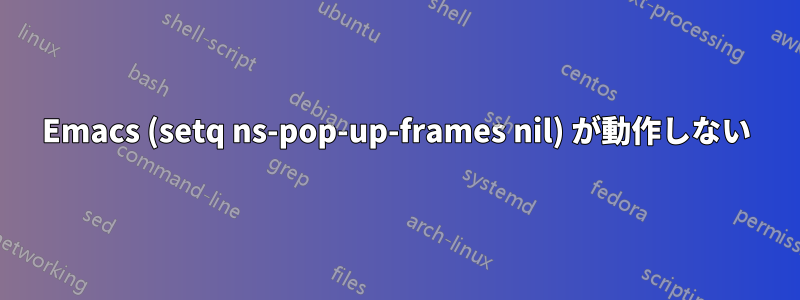 Emacs (setq ns-pop-up-frames nil) が動作しない