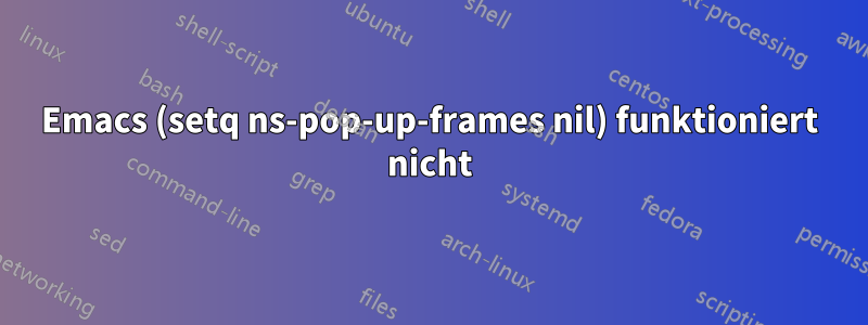 Emacs (setq ns-pop-up-frames nil) funktioniert nicht