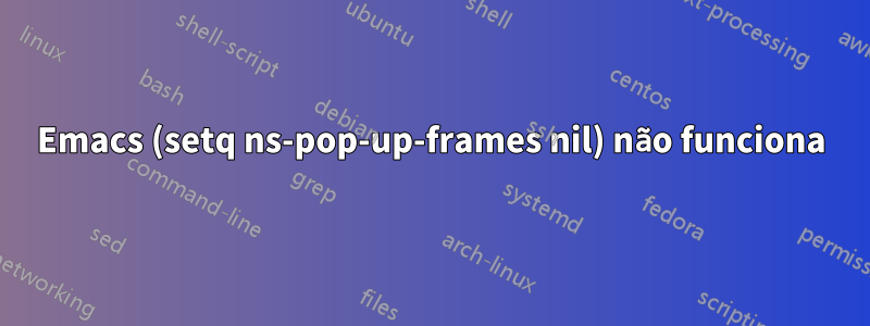 Emacs (setq ns-pop-up-frames nil) não funciona