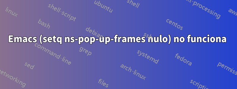 Emacs (setq ns-pop-up-frames nulo) no funciona