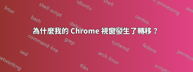 為什麼我的 Chrome 視窗發生了轉移？