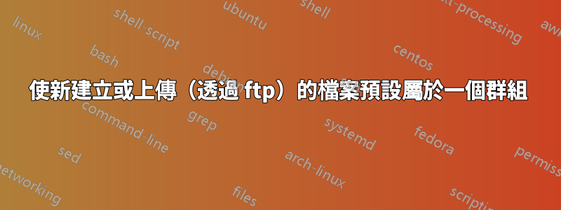 使新建立或上傳（透過 ftp）的檔案預設屬於一個群組