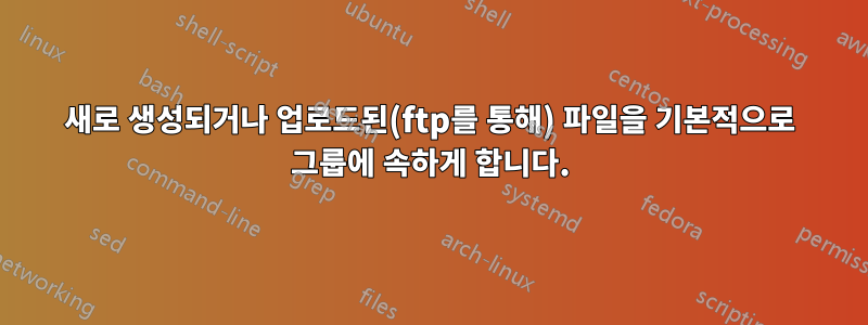 새로 생성되거나 업로드된(ftp를 통해) 파일을 기본적으로 그룹에 속하게 합니다.