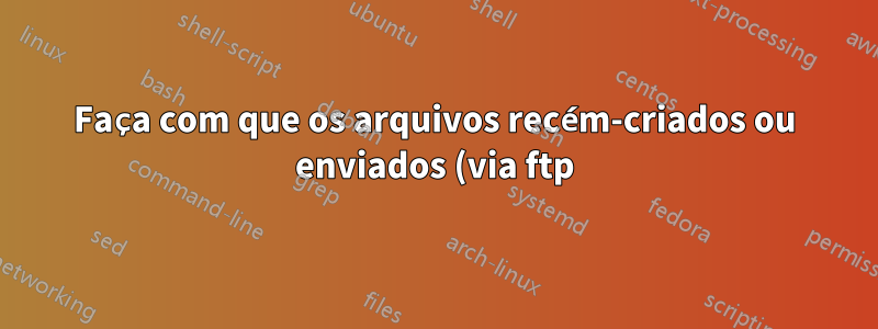 Faça com que os arquivos recém-criados ou enviados (via ftp) pertençam a um grupo por padrão